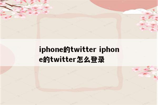 iphone的twitter iphone的twitter怎么登录