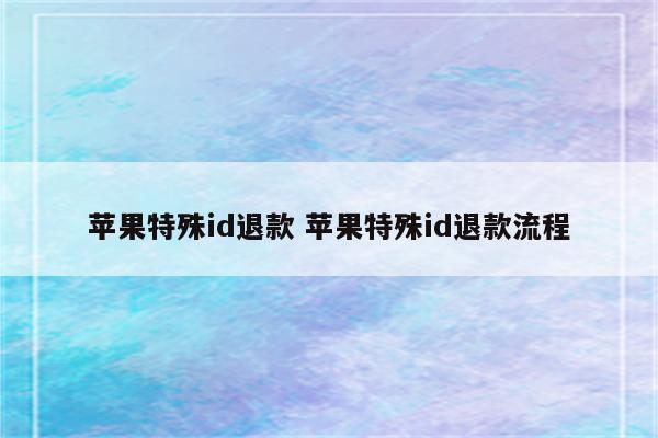 苹果特殊id退款 苹果特殊id退款流程