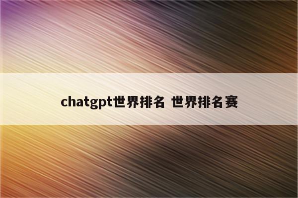 chatgpt世界排名 世界排名赛