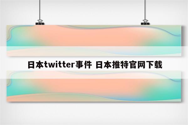 日本twitter事件 日本推特官网下载