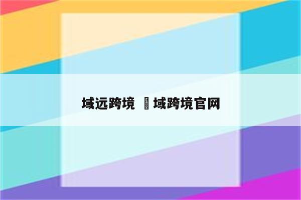 域远跨境 汣域跨境官网