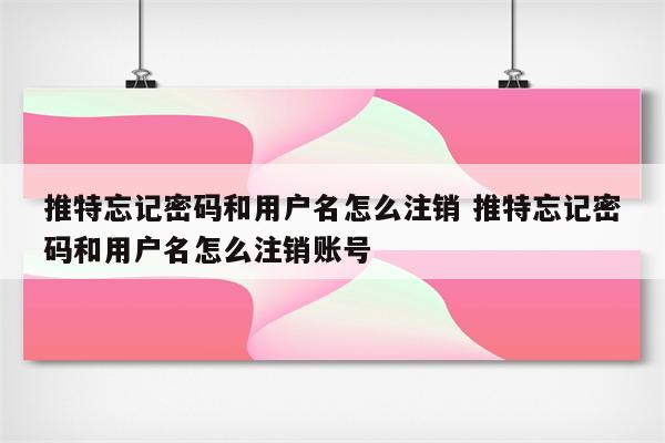 推特忘记密码和用户名怎么注销 推特忘记密码和用户名怎么注销账号