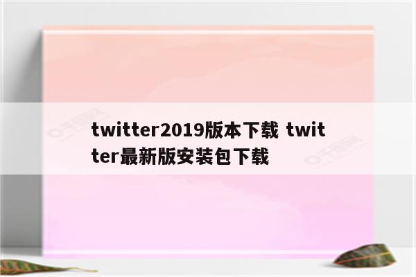 twitter2019版本下载 twitter最新版安装包下载