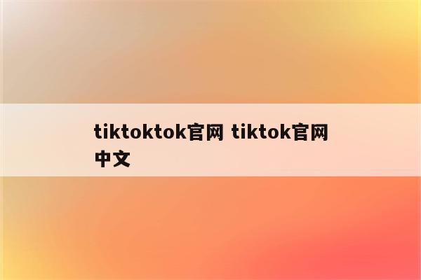 tiktoktok官网 tiktok官网中文