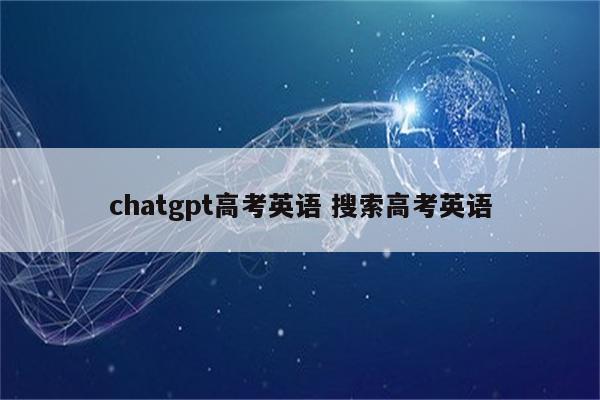 chatgpt高考英语 搜索高考英语