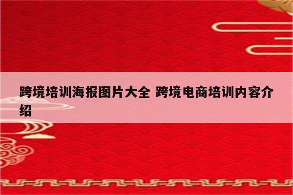 跨境培训海报图片大全 跨境电商培训内容介绍