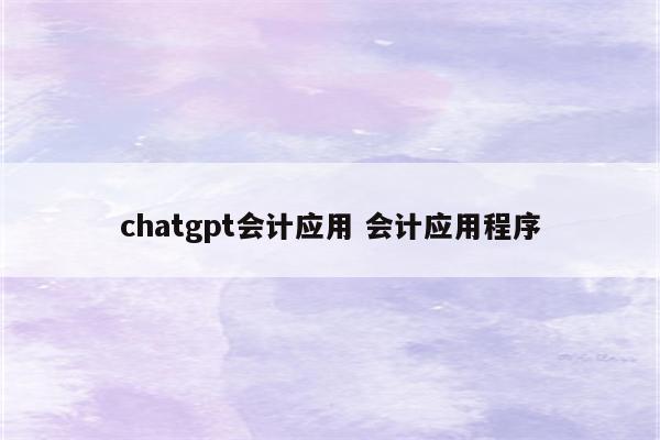 chatgpt会计应用 会计应用程序