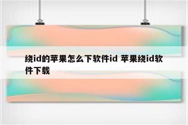 绕id的苹果怎么下软件id 苹果绕id软件下载