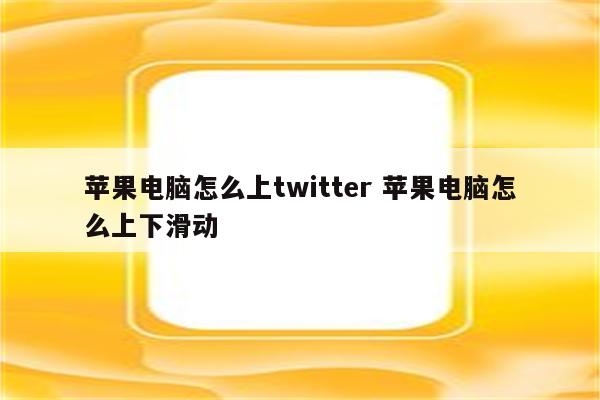 苹果电脑怎么上twitter 苹果电脑怎么上下滑动