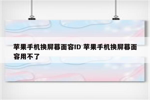 苹果手机换屏幕面容ID 苹果手机换屏幕面容用不了