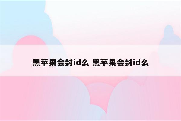 黑苹果会封id么 黑苹果会封id么