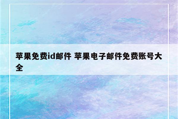 苹果免费id邮件 苹果电子邮件免费账号大全