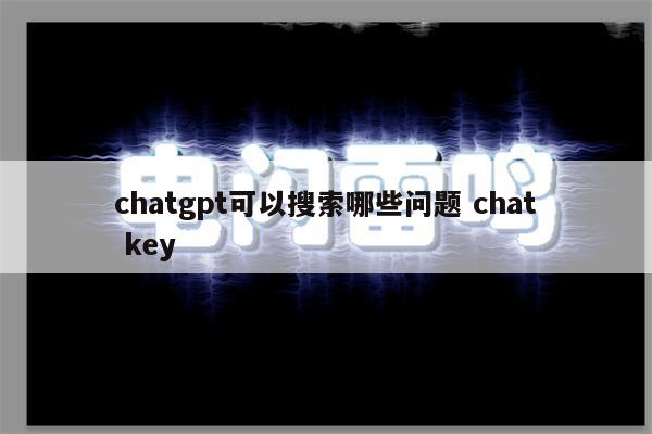 chatgpt可以搜索哪些问题 chat key