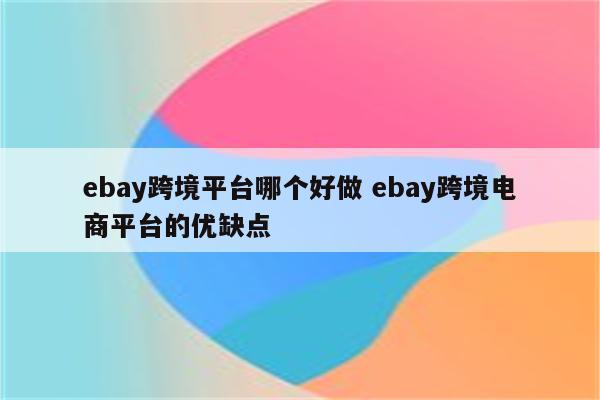 ebay跨境平台哪个好做 ebay跨境电商平台的优缺点