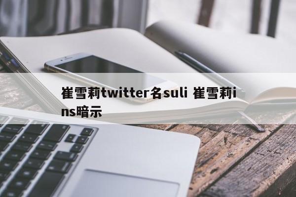 崔雪莉twitter名suli 崔雪莉ins暗示