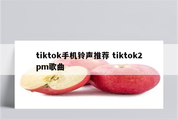 tiktok手机铃声推荐 tiktok2pm歌曲