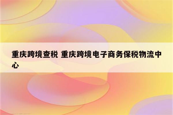 重庆跨境查税 重庆跨境电子商务保税物流中心