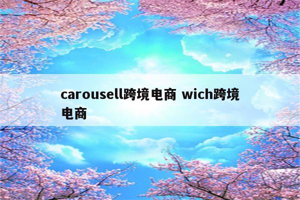 carousell跨境电商 wich跨境电商