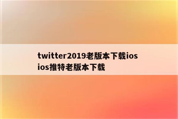 twitter2019老版本下载ios ios推特老版本下载