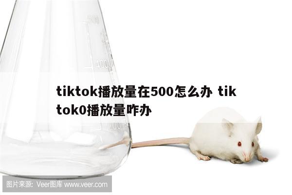 tiktok播放量在500怎么办 tiktok0播放量咋办