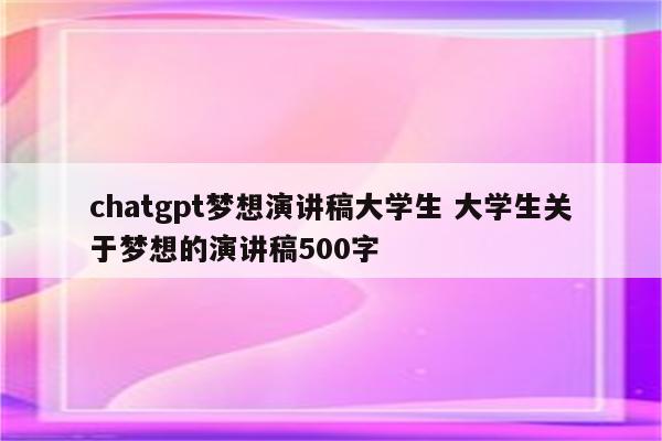 chatgpt梦想演讲稿大学生 大学生关于梦想的演讲稿500字