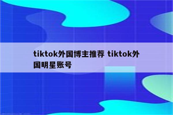 tiktok外国博主推荐 tiktok外国明星账号