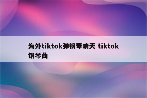 海外tiktok弹钢琴晴天 tiktok钢琴曲