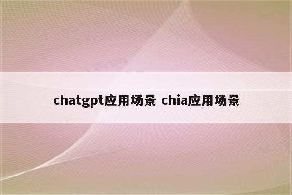 chatgpt应用场景 chia应用场景