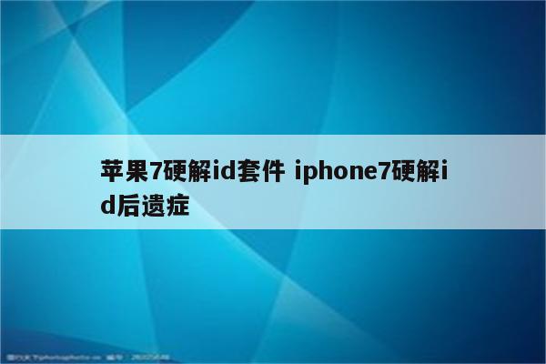 苹果7硬解id套件 iphone7硬解id后遗症