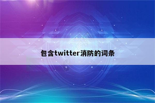 包含twitter消防的词条