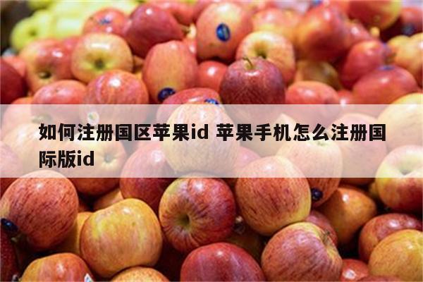 如何注册国区苹果id 苹果手机怎么注册国际版id