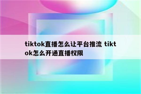 tiktok直播怎么让平台推流 tiktok怎么开通直播权限