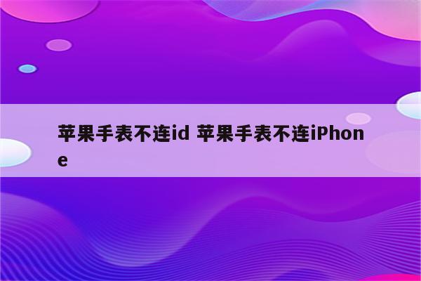 苹果手表不连id 苹果手表不连iPhone