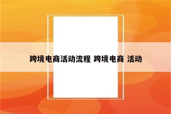 跨境电商活动流程 跨境电商 活动