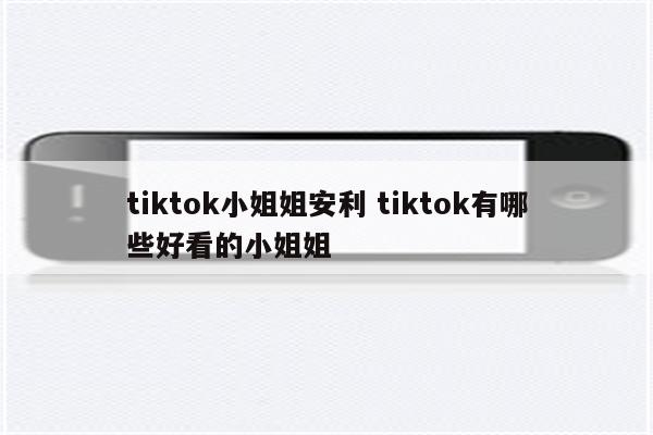 tiktok小姐姐安利 tiktok有哪些好看的小姐姐