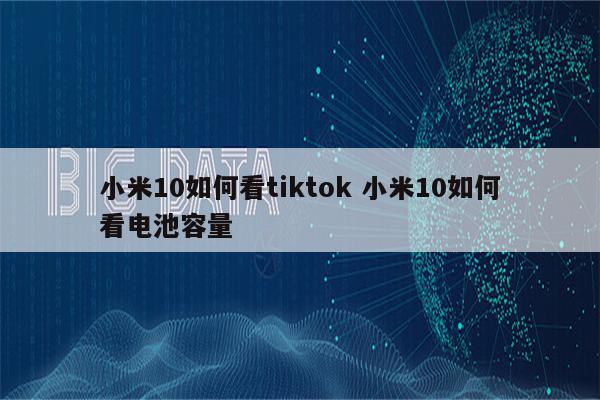 小米10如何看tiktok 小米10如何看电池容量