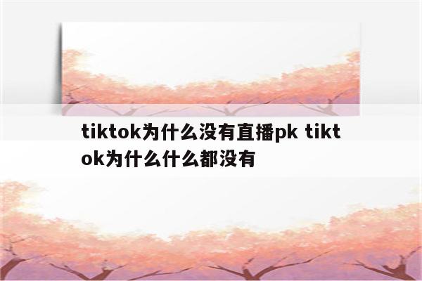 tiktok为什么没有直播pk tiktok为什么什么都没有