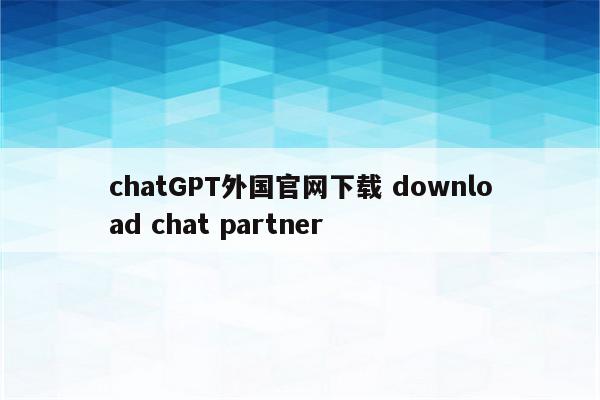 chatGPT外国官网下载 download chat partner