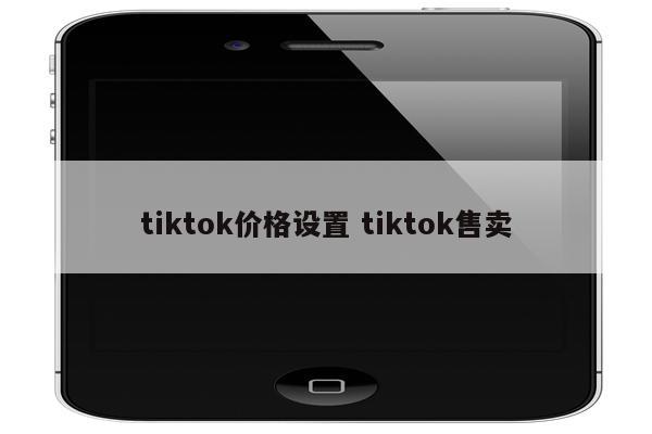 tiktok价格设置 tiktok售卖