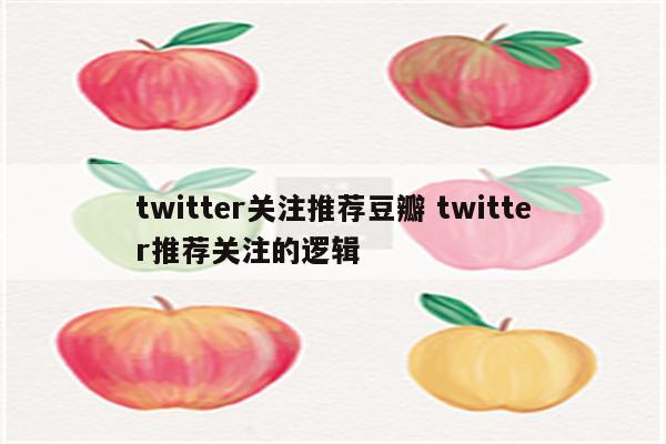 twitter关注推荐豆瓣 twitter推荐关注的逻辑