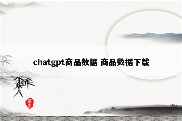 chatgpt商品数据 商品数据下载