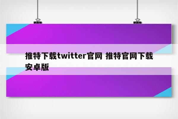 推特下载twitter官网 推特官网下载安卓版