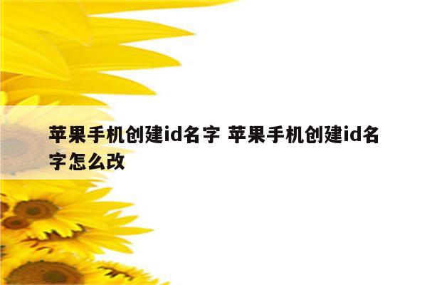 苹果手机创建id名字 苹果手机创建id名字怎么改