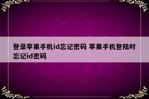 登录苹果手机id忘记密码 苹果手机登陆时忘记id密码