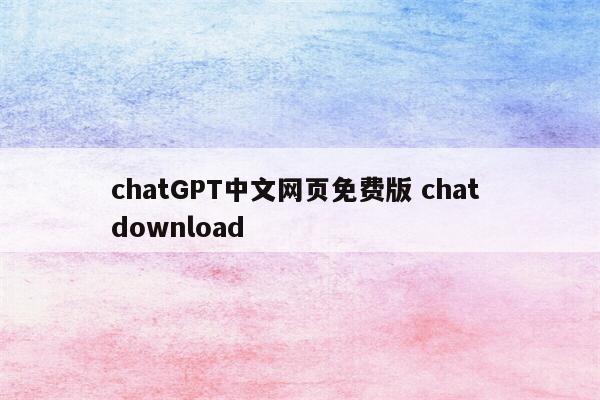 chatGPT中文网页免费版 chat download