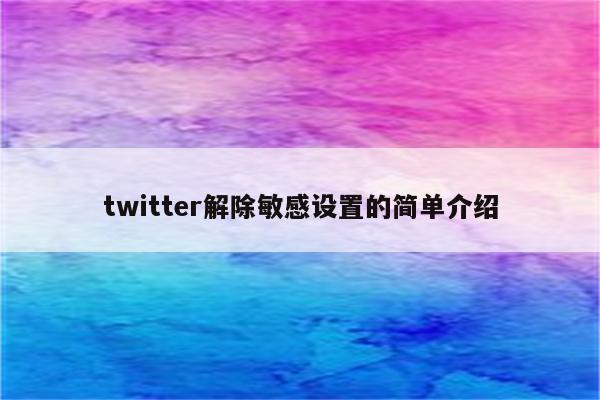 twitter解除敏感设置的简单介绍