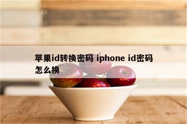 苹果id转换密码 iphone id密码怎么换