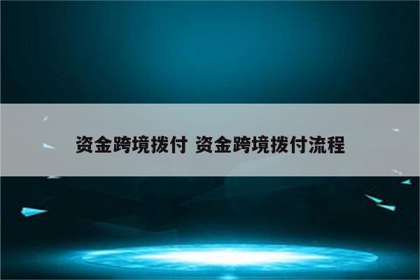 资金跨境拨付 资金跨境拨付流程