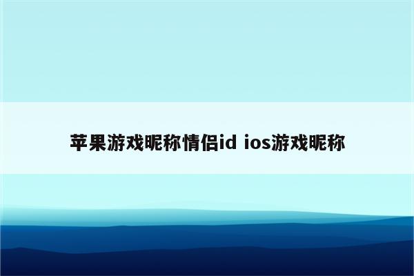 苹果游戏昵称情侣id ios游戏昵称