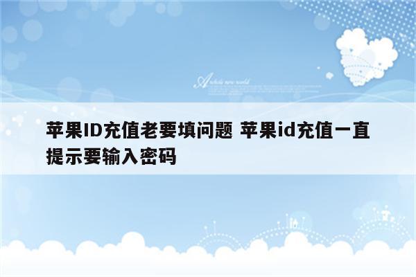 苹果ID充值老要填问题 苹果id充值一直提示要输入密码